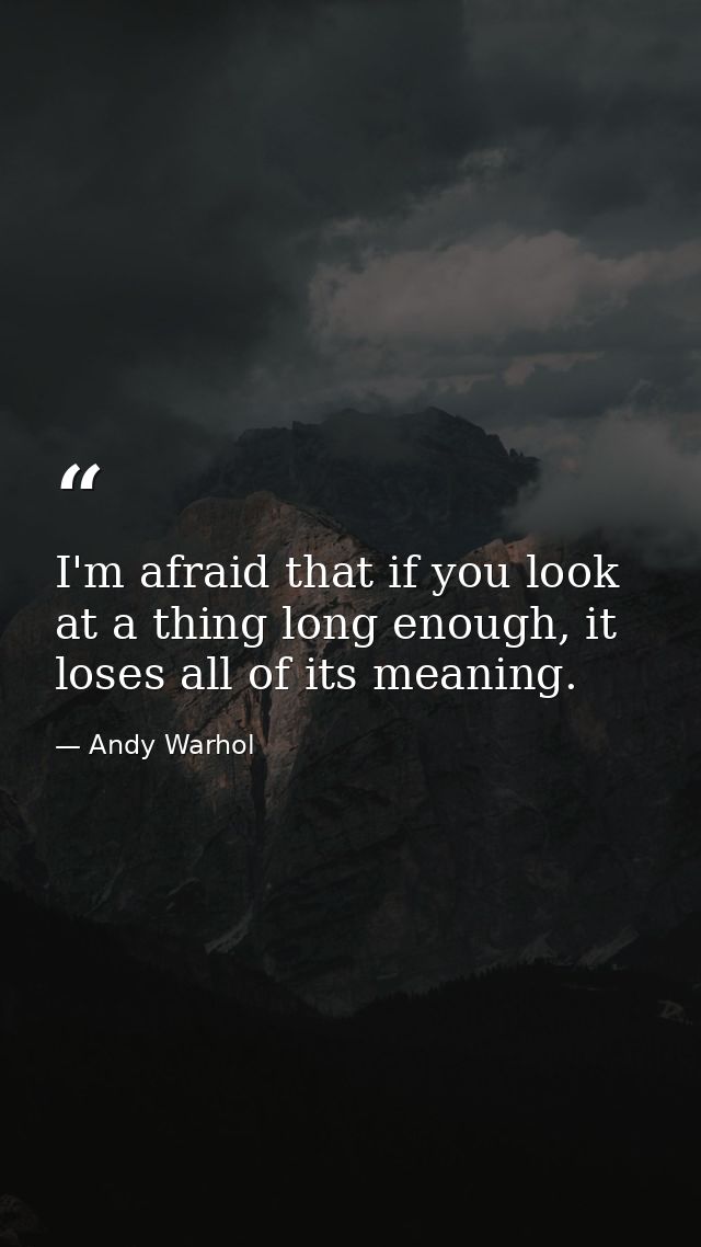 I'm afraid that if you look at a thing long enough, it loses all of its meaning. — Andy Warhol