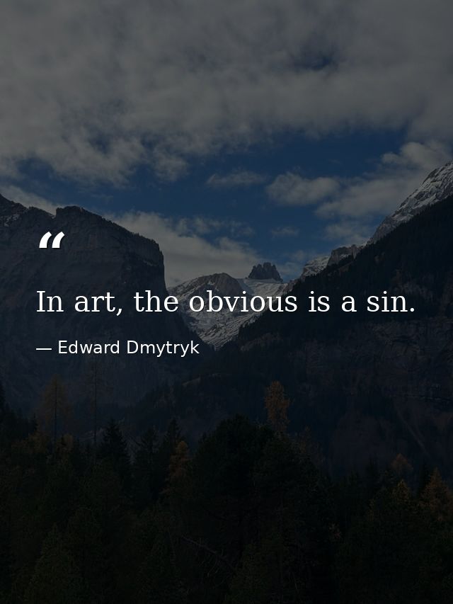 In art, the obvious is a sin. — Edward Dmytryk