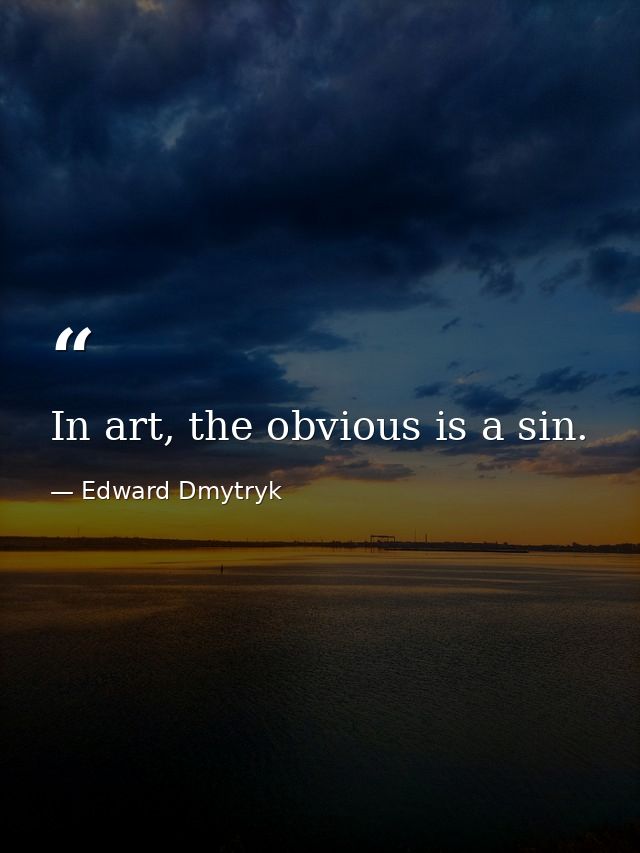 In art, the obvious is a sin. — Edward Dmytryk