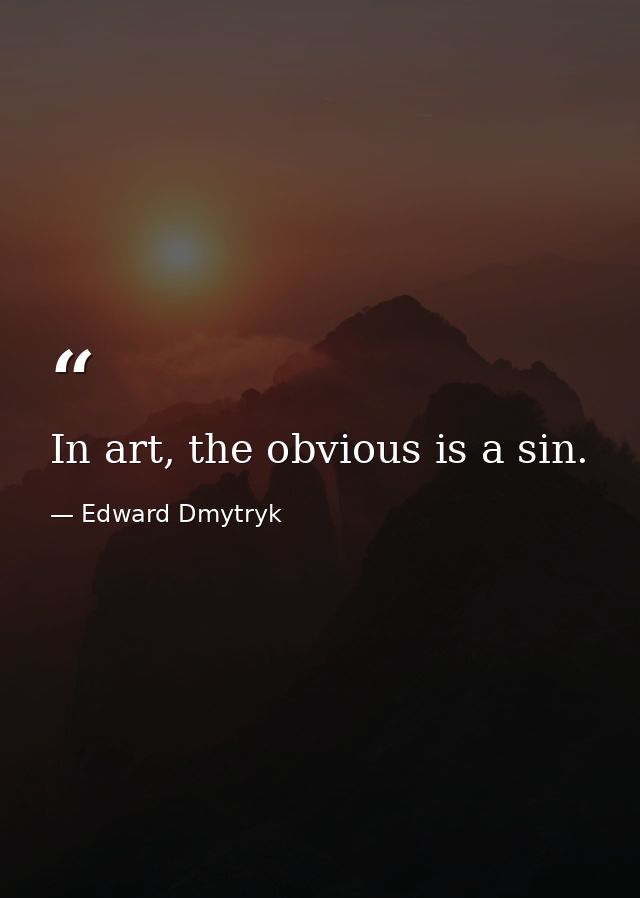 In art, the obvious is a sin. — Edward Dmytryk
