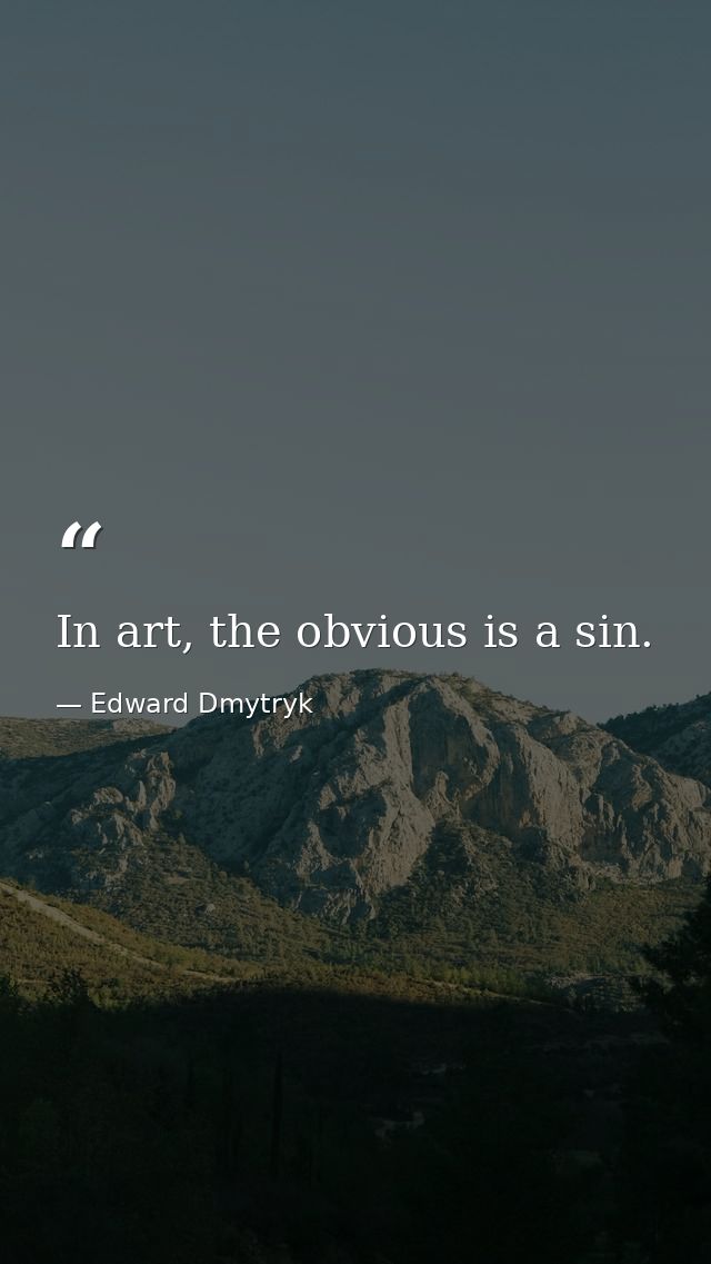 In art, the obvious is a sin. — Edward Dmytryk
