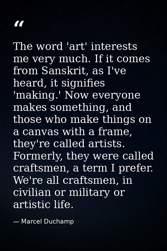 The word 'art' interests me very much. If it comes from Sanskrit, as I've heard, it signifies 'making.' Now everyone mak — Marcel Duchamp