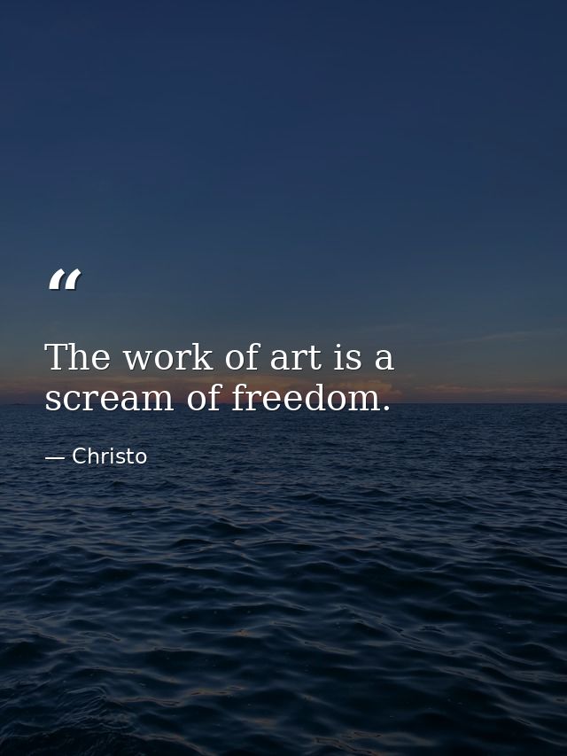 The work of art is a scream of freedom. — Christo