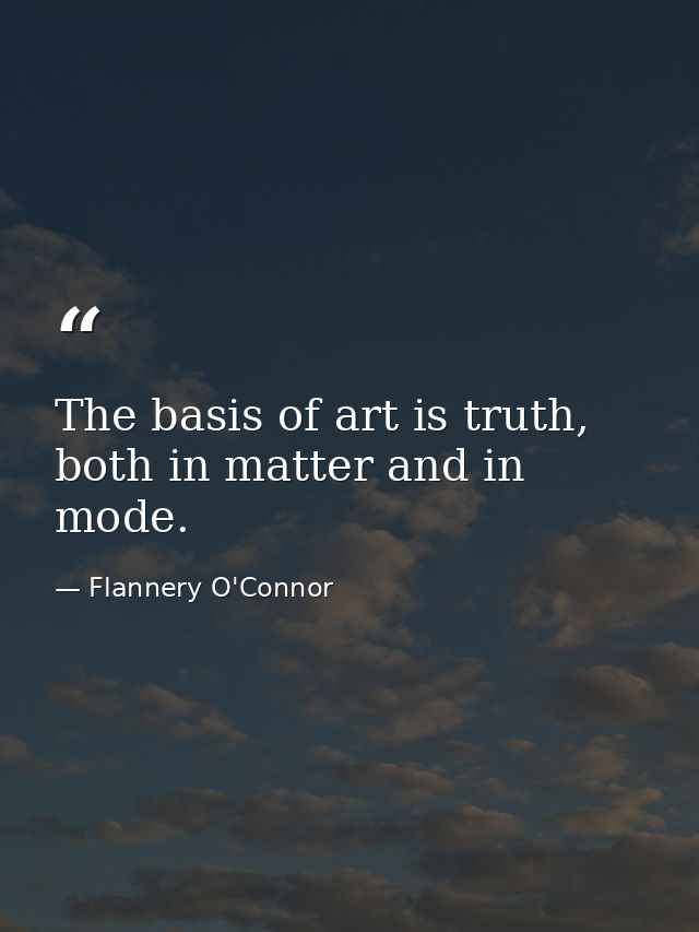 The basis of art is truth, both in matter and in mode. — Flannery O'Connor