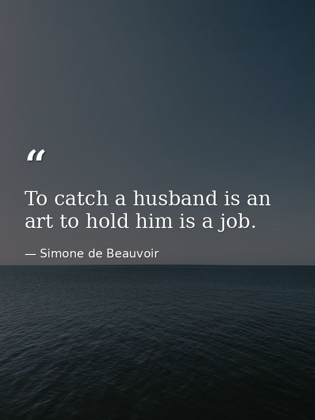 To catch a husband is an art to hold him is a job. — Simone de Beauvoir