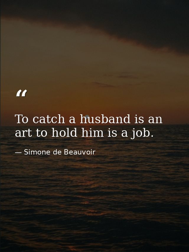 To catch a husband is an art to hold him is a job. — Simone de Beauvoir