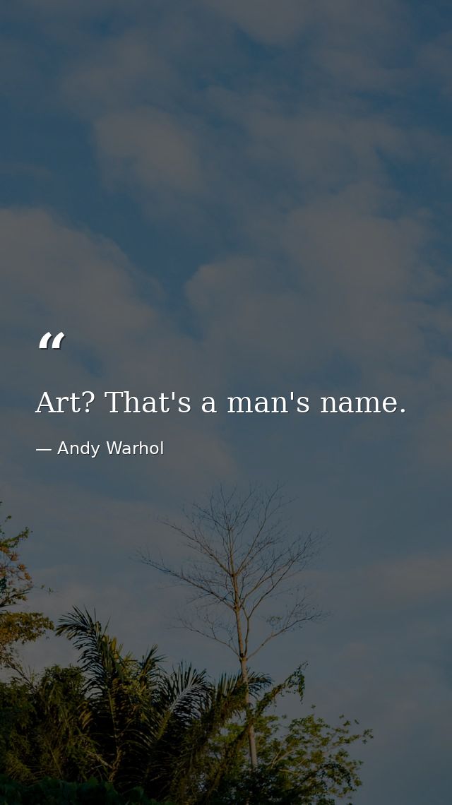 Art? That's a man's name. — Andy Warhol