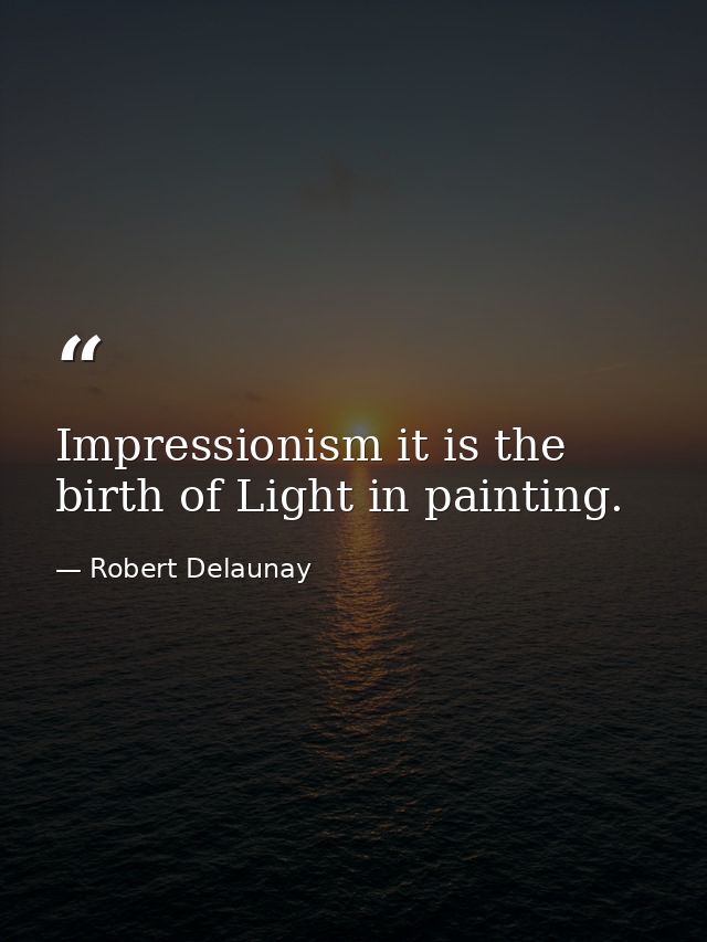 Impressionism it is the birth of Light in painting. — Robert Delaunay