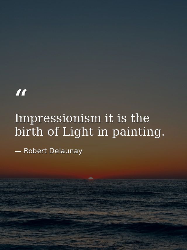 Impressionism it is the birth of Light in painting. — Robert Delaunay