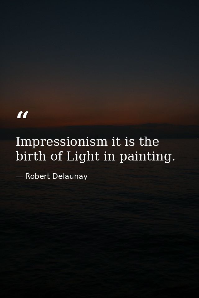 Impressionism it is the birth of Light in painting. — Robert Delaunay