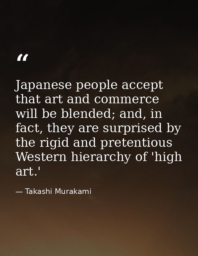 Japanese people accept that art and commerce will be blended; and, in fact, they are surprised by the rigid and pretenti — Takashi Murakami