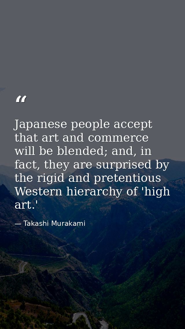 Japanese people accept that art and commerce will be blended; and, in fact, they are surprised by the rigid and pretenti — Takashi Murakami