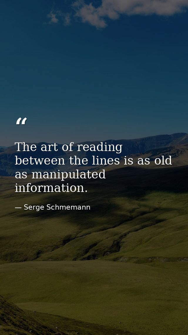 The art of reading between the lines is as old as manipulated information. — Serge Schmemann
