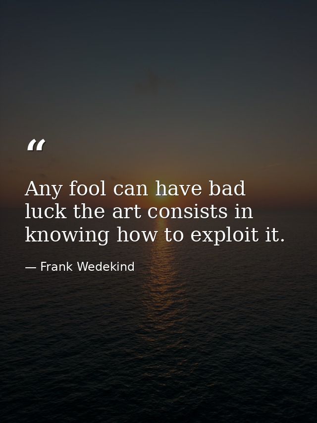 Any fool can have bad luck the art consists in knowing how to exploit it. — Frank Wedekind