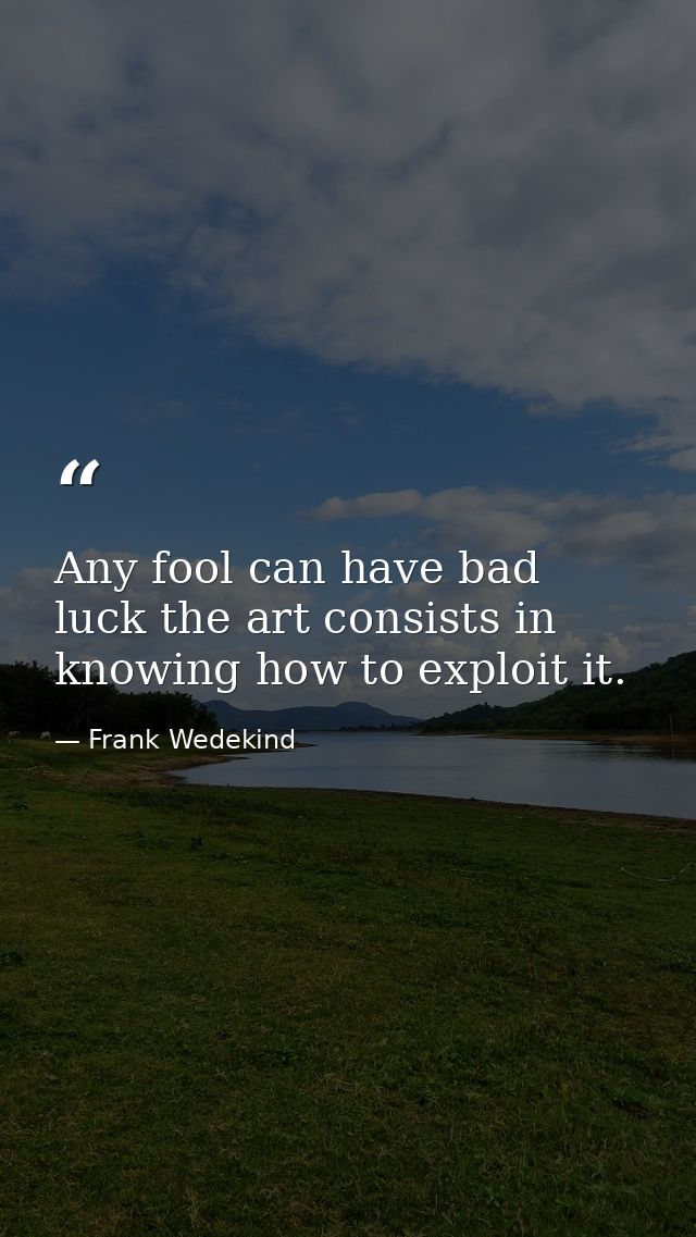 Any fool can have bad luck the art consists in knowing how to exploit it. — Frank Wedekind