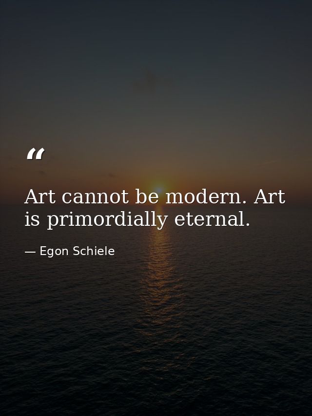 Art cannot be modern. Art is primordially eternal. — Egon Schiele
