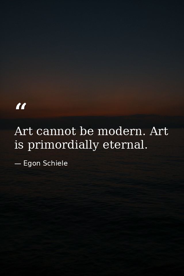 Art cannot be modern. Art is primordially eternal. — Egon Schiele