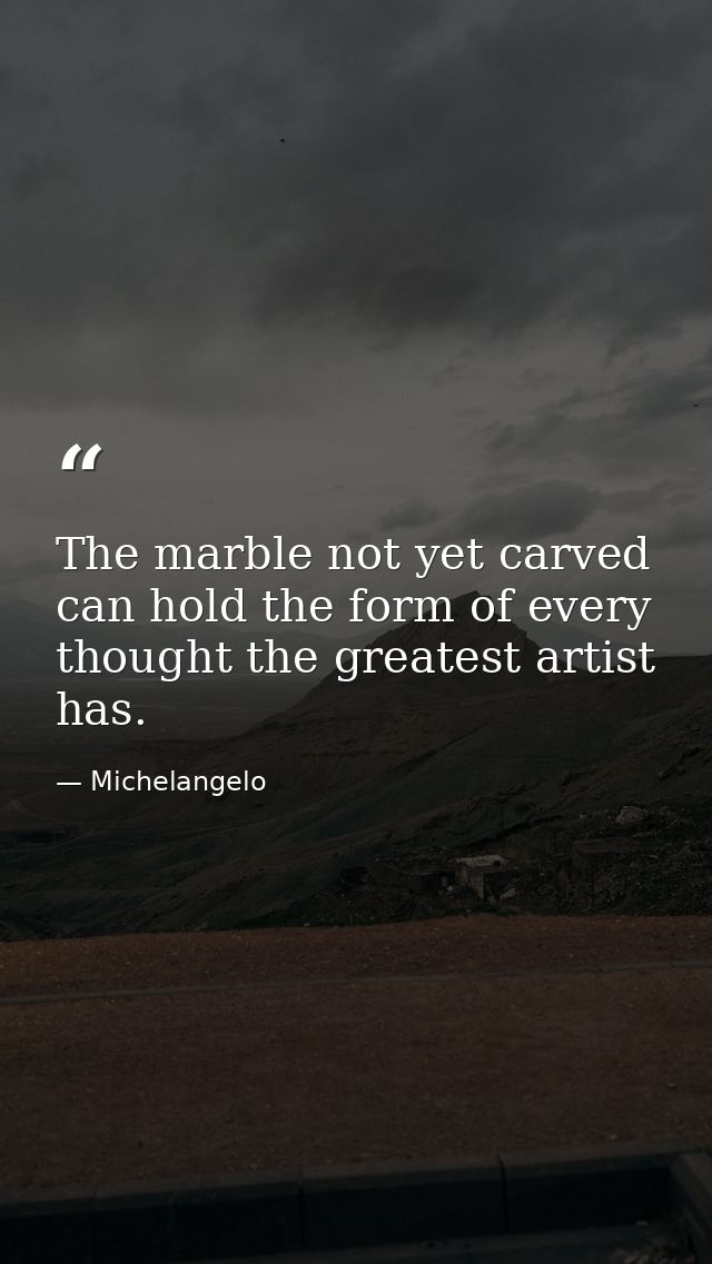 The marble not yet carved can hold the form of every thought the greatest artist has. — Michelangelo