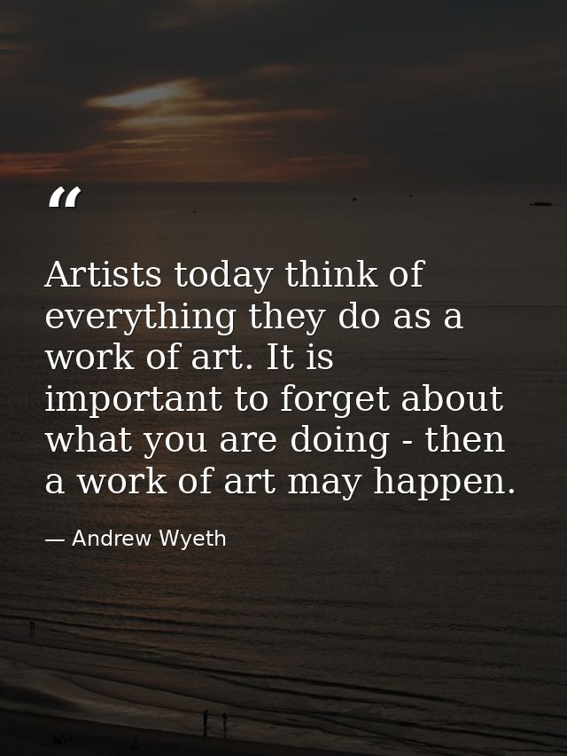 Artists today think of everything they do as a work of art. It is important to forget about what you are doing - then a  — Andrew Wyeth