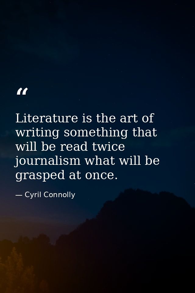 Literature is the art of writing something that will be read twice journalism what will be grasped at once. — Cyril Connolly