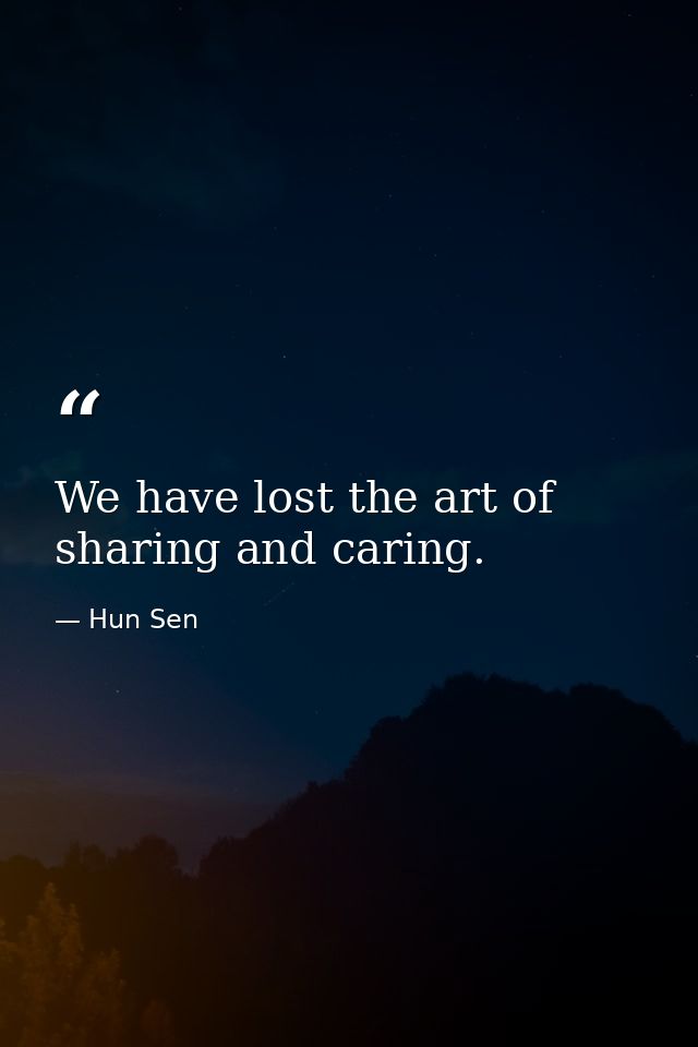We have lost the art of sharing and caring. — Hun Sen