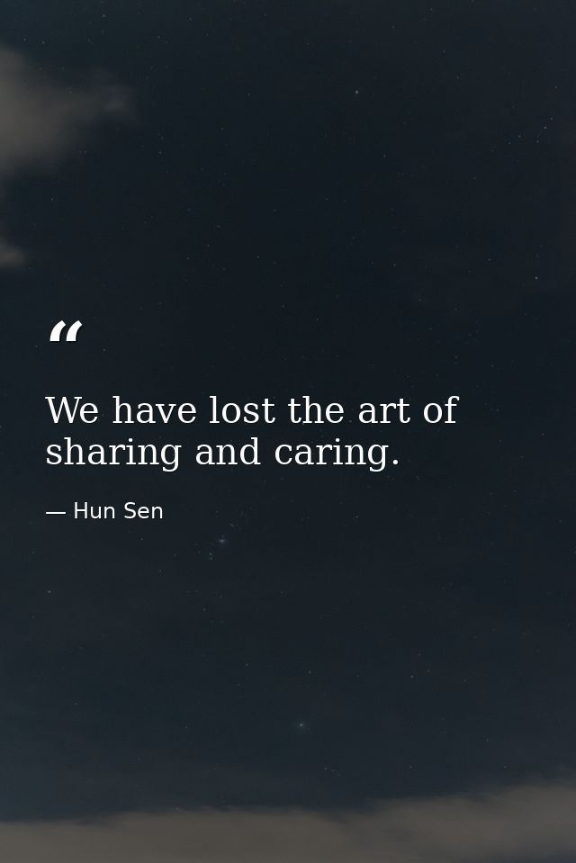 We have lost the art of sharing and caring. — Hun Sen