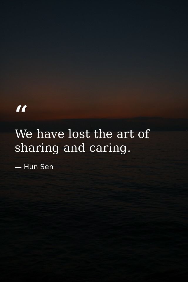 We have lost the art of sharing and caring. — Hun Sen