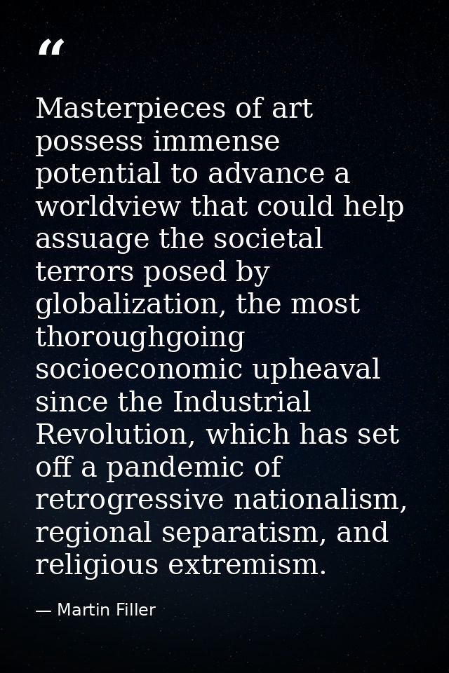 Masterpieces of art possess immense potential to advance a worldview that could help assuage the societal terrors posed  — Martin Filler
