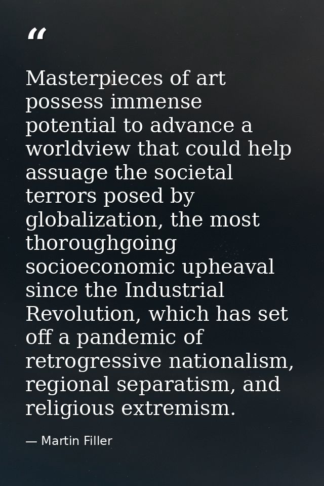 Masterpieces of art possess immense potential to advance a worldview that could help assuage the societal terrors posed  — Martin Filler