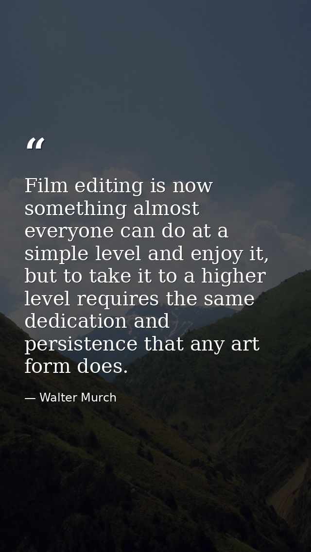 Film editing is now something almost everyone can do at a simple level and enjoy it, but to take it to a higher level re — Walter Murch