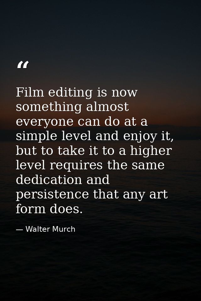 Film editing is now something almost everyone can do at a simple level and enjoy it, but to take it to a higher level re — Walter Murch