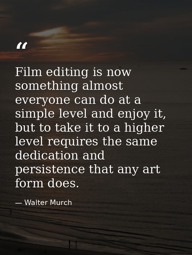 Film editing is now something almost everyone can do at a simple level and enjoy it, but to take it to a higher level re — Walter Murch