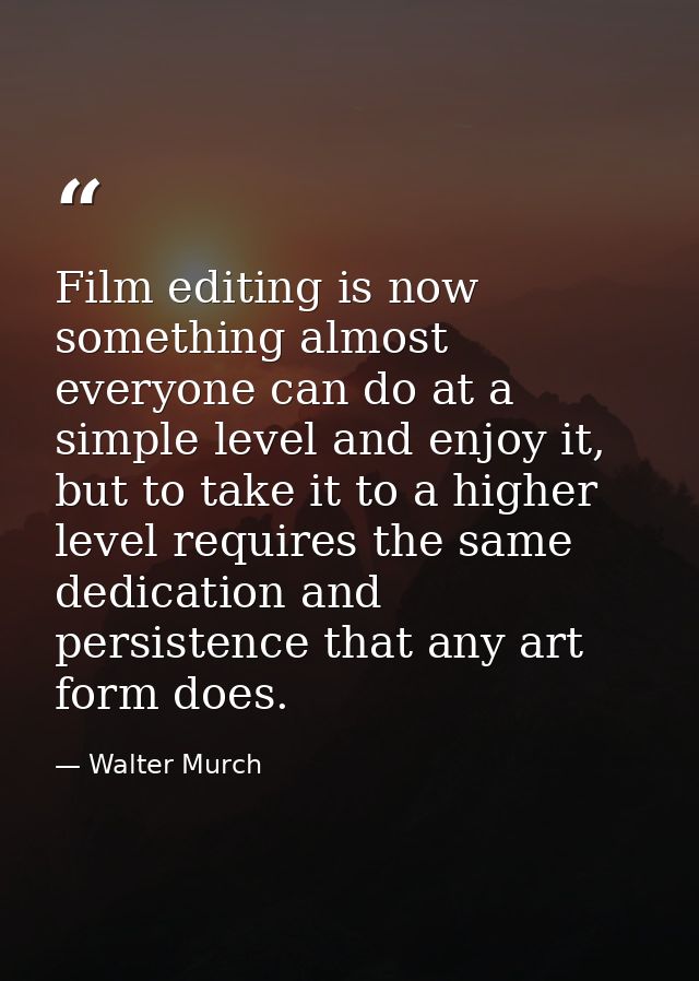 Film editing is now something almost everyone can do at a simple level and enjoy it, but to take it to a higher level re — Walter Murch