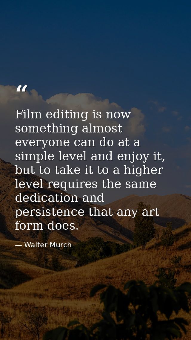 Film editing is now something almost everyone can do at a simple level and enjoy it, but to take it to a higher level re — Walter Murch