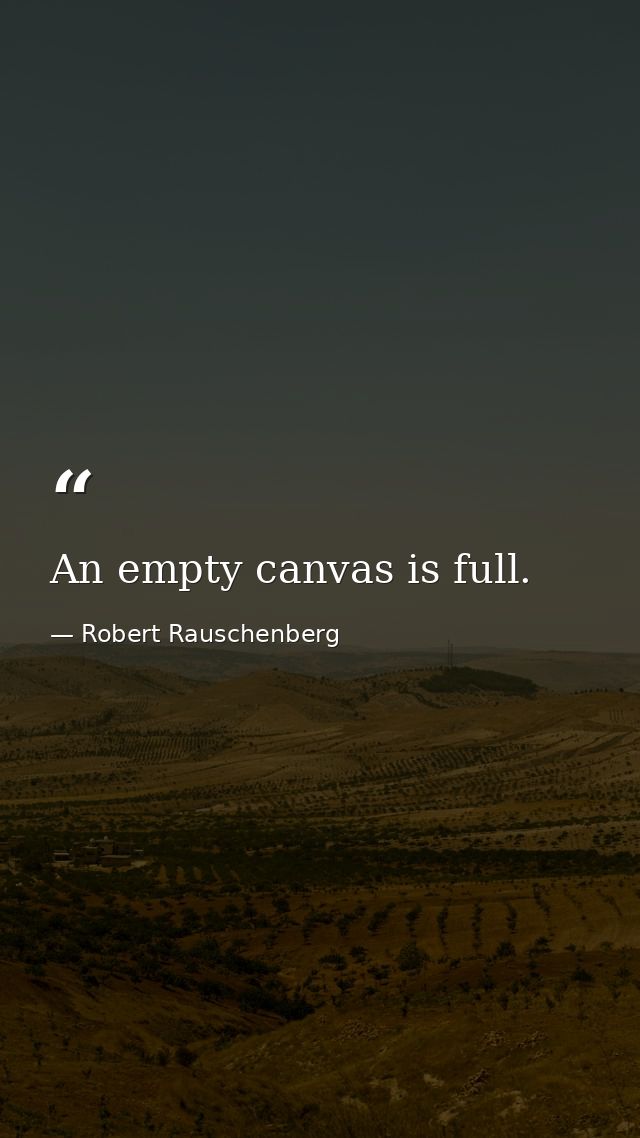 An empty canvas is full. — Robert Rauschenberg