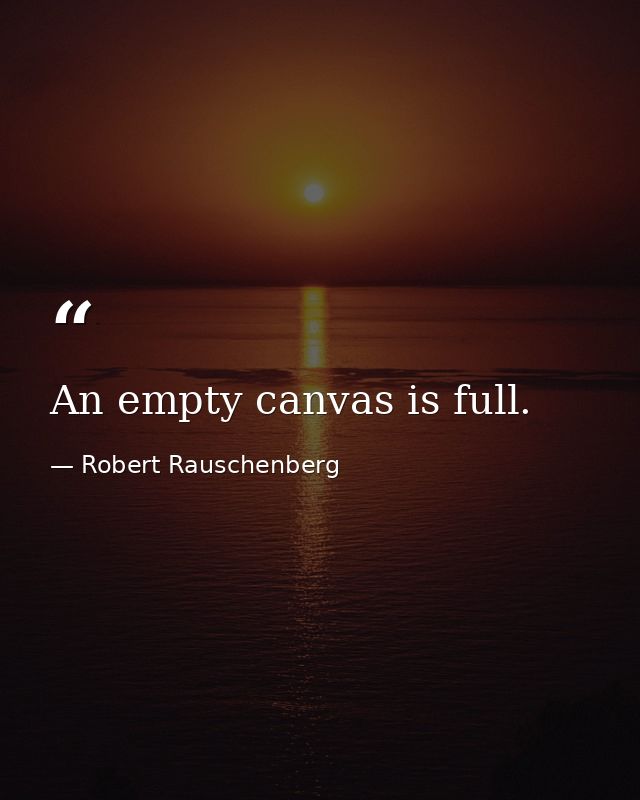 An empty canvas is full. — Robert Rauschenberg