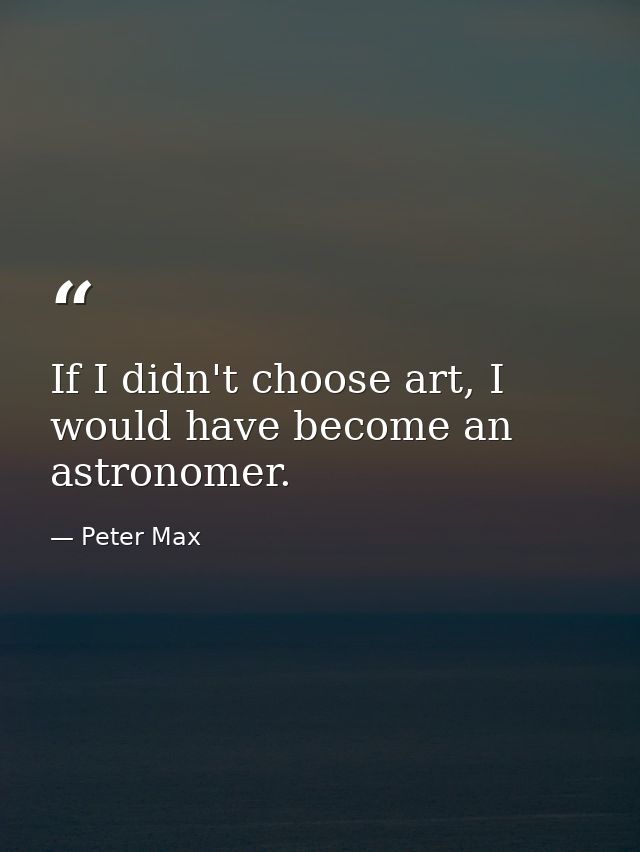 If I didn't choose art, I would have become an astronomer. — Peter Max