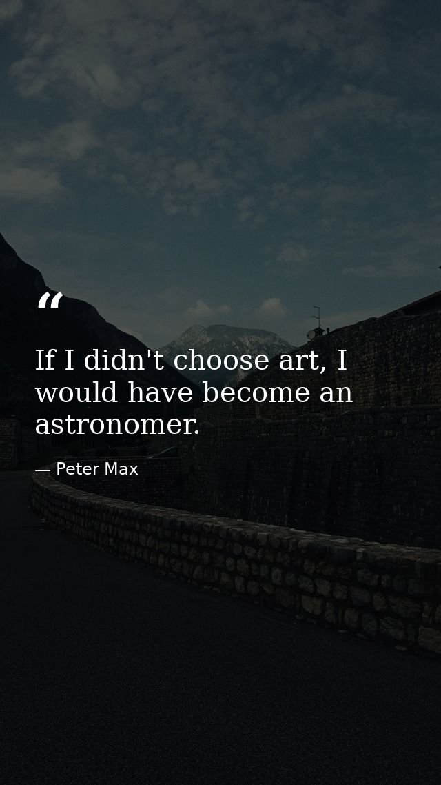 If I didn't choose art, I would have become an astronomer. — Peter Max