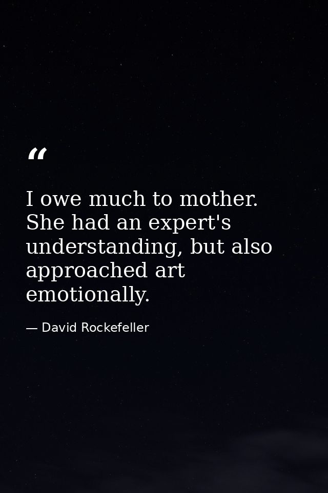 I owe much to mother. She had an expert's understanding, but also approached art emotionally. — David Rockefeller