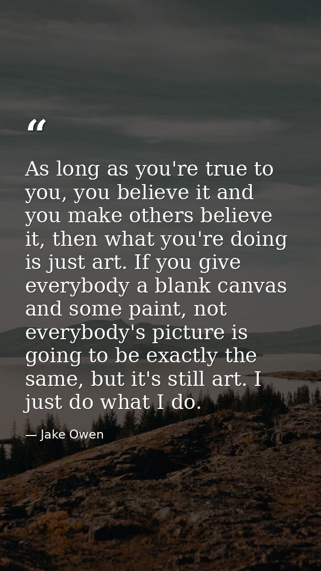 As long as you're true to you, you believe it and you make others believe it, then what you're doing is just art. If you — Jake Owen