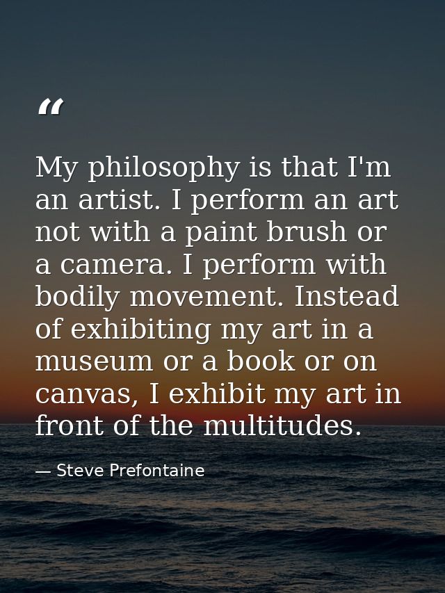 My philosophy is that I'm an artist. I perform an art not with a paint brush or a camera. I perform with bodily movement — Steve Prefontaine