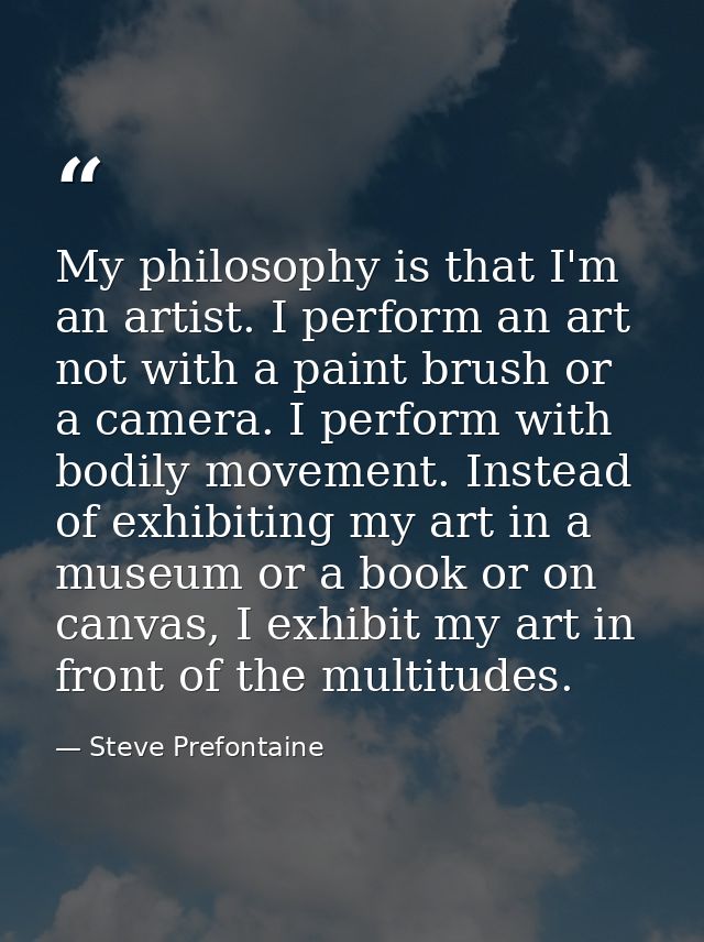 My philosophy is that I'm an artist. I perform an art not with a paint brush or a camera. I perform with bodily movement — Steve Prefontaine