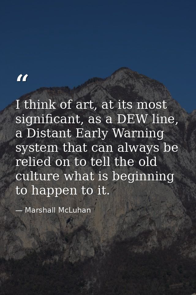 I think of art, at its most significant, as a DEW line, a Distant Early Warning system that can always be relied on to t — Marshall McLuhan