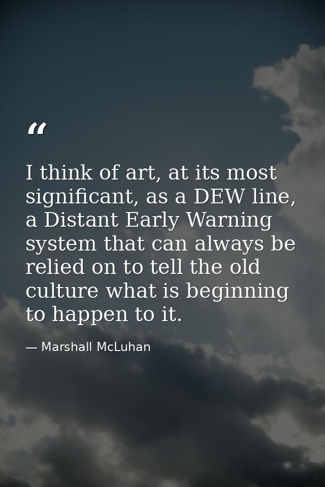 I think of art, at its most significant, as a DEW line, a Distant Early Warning system that can always be relied on to t — Marshall McLuhan