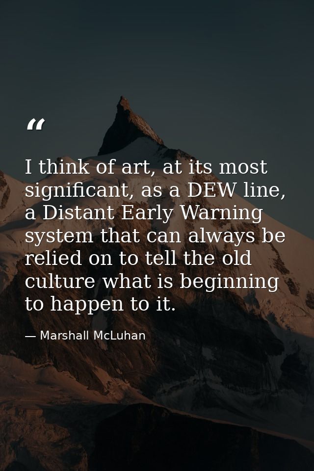 I think of art, at its most significant, as a DEW line, a Distant Early Warning system that can always be relied on to t — Marshall McLuhan