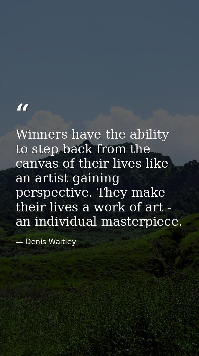 Winners have the ability to step back from the canvas of their lives like an artist gaining perspective. They make their — Denis Waitley