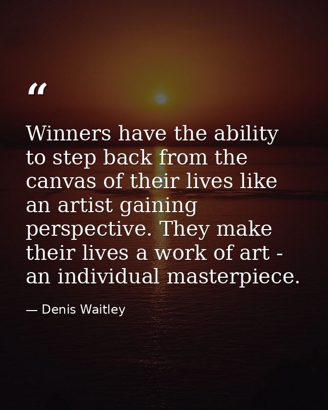 Winners have the ability to step back from the canvas of their lives like an artist gaining perspective. They make their — Denis Waitley