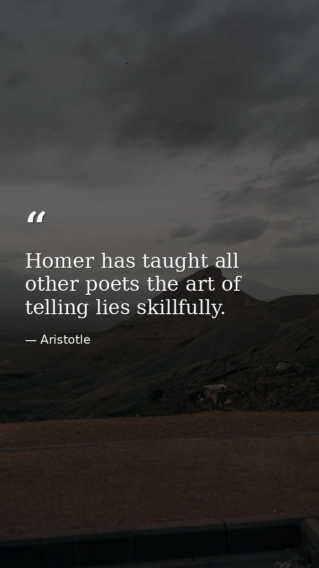 Homer has taught all other poets the art of telling lies skillfully. — Aristotle