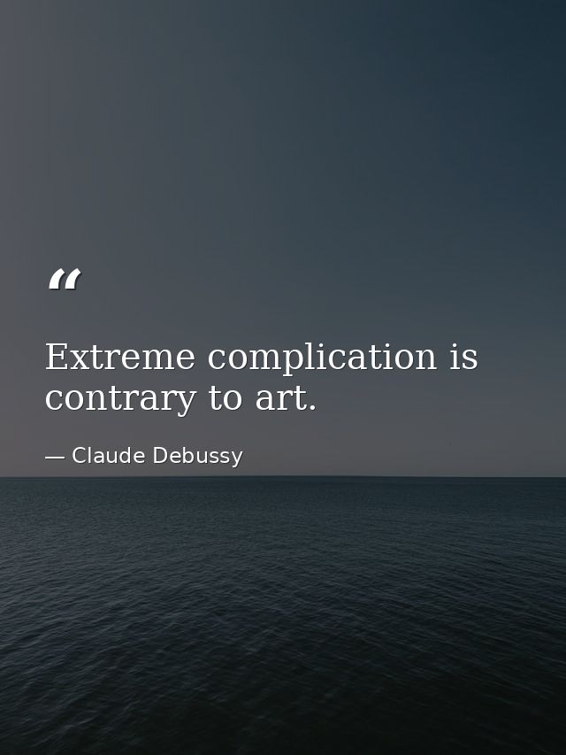 Extreme complication is contrary to art. — Claude Debussy