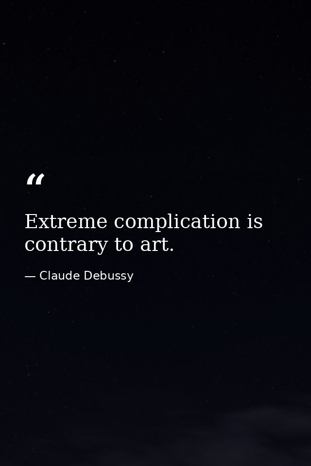 Extreme complication is contrary to art. — Claude Debussy
